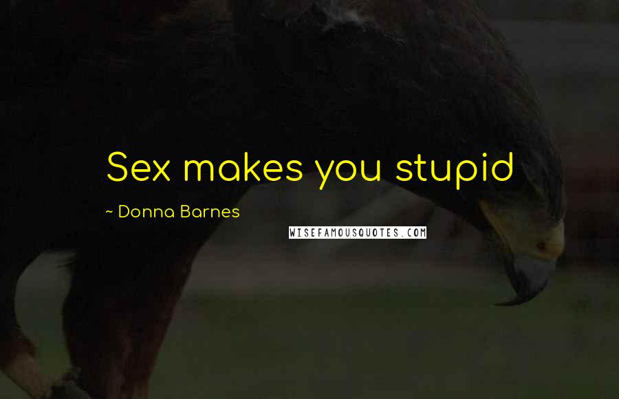 Donna Barnes Quotes: Sex makes you stupid