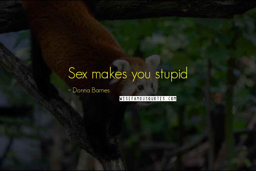 Donna Barnes Quotes: Sex makes you stupid