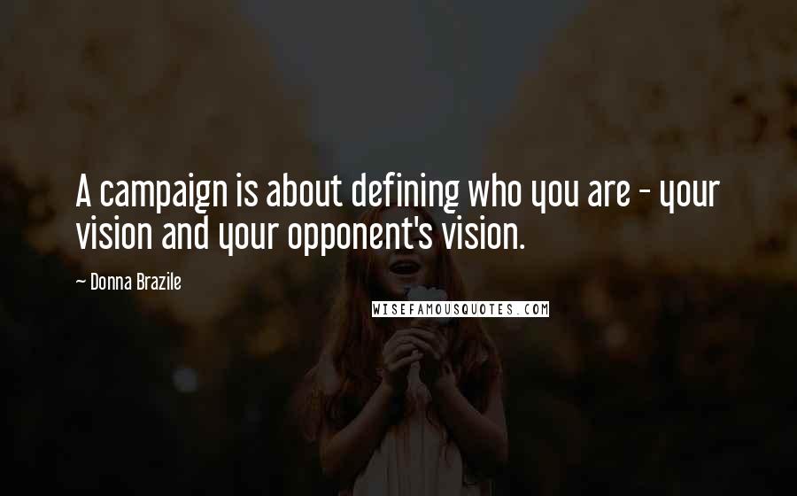 Donna Brazile Quotes: A campaign is about defining who you are - your vision and your opponent's vision.