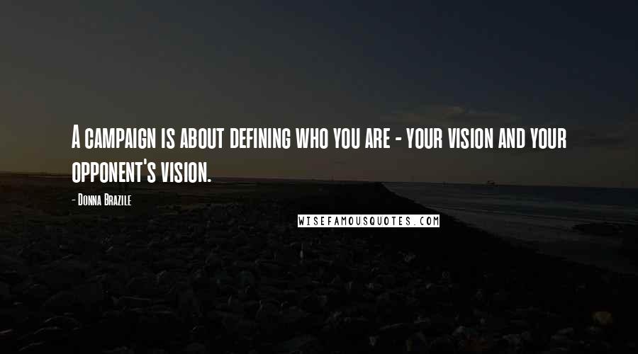 Donna Brazile Quotes: A campaign is about defining who you are - your vision and your opponent's vision.