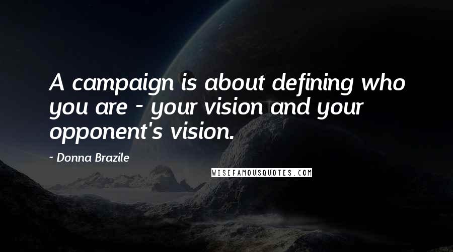 Donna Brazile Quotes: A campaign is about defining who you are - your vision and your opponent's vision.