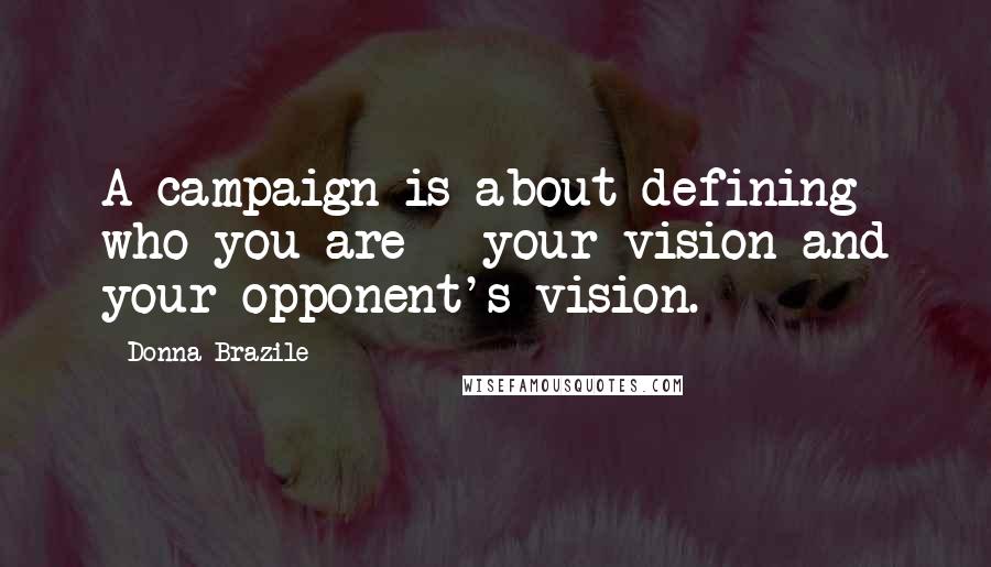 Donna Brazile Quotes: A campaign is about defining who you are - your vision and your opponent's vision.