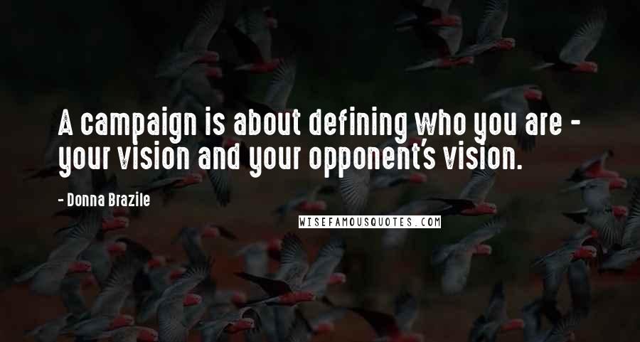 Donna Brazile Quotes: A campaign is about defining who you are - your vision and your opponent's vision.