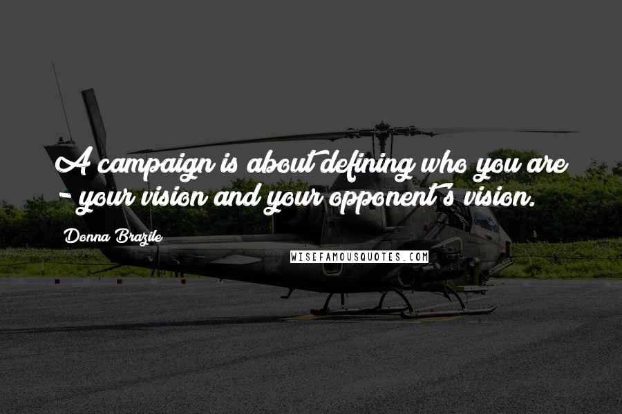 Donna Brazile Quotes: A campaign is about defining who you are - your vision and your opponent's vision.