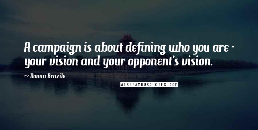 Donna Brazile Quotes: A campaign is about defining who you are - your vision and your opponent's vision.