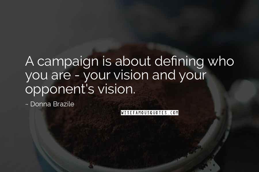 Donna Brazile Quotes: A campaign is about defining who you are - your vision and your opponent's vision.