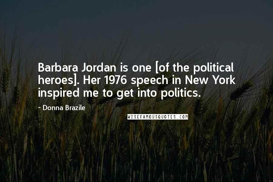 Donna Brazile Quotes: Barbara Jordan is one [of the political heroes]. Her 1976 speech in New York inspired me to get into politics.