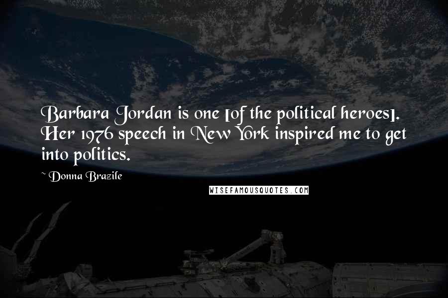 Donna Brazile Quotes: Barbara Jordan is one [of the political heroes]. Her 1976 speech in New York inspired me to get into politics.