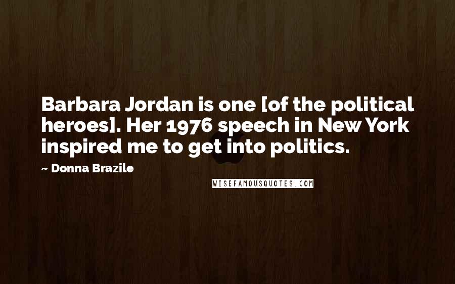 Donna Brazile Quotes: Barbara Jordan is one [of the political heroes]. Her 1976 speech in New York inspired me to get into politics.