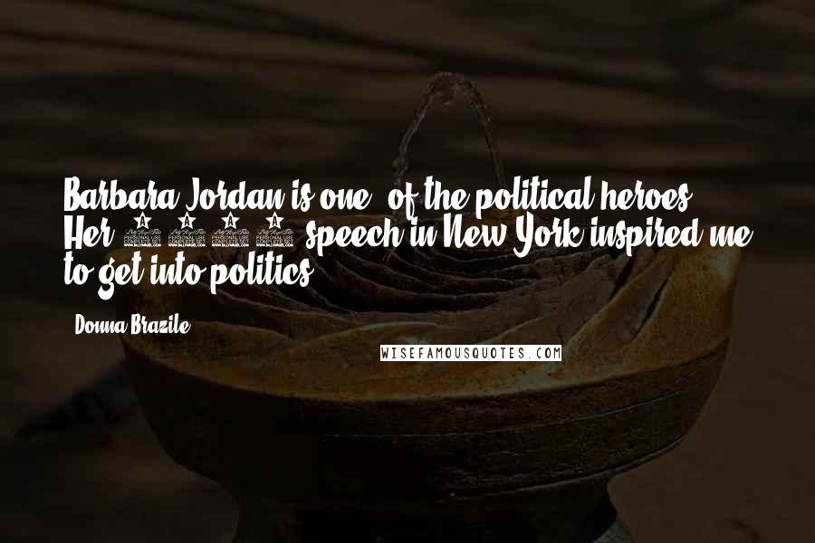 Donna Brazile Quotes: Barbara Jordan is one [of the political heroes]. Her 1976 speech in New York inspired me to get into politics.