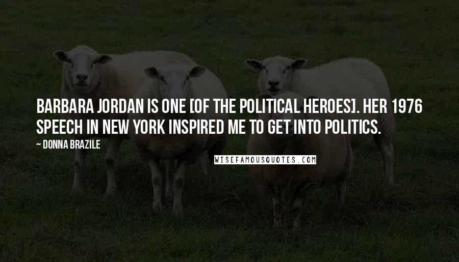 Donna Brazile Quotes: Barbara Jordan is one [of the political heroes]. Her 1976 speech in New York inspired me to get into politics.
