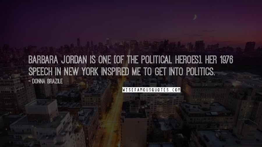 Donna Brazile Quotes: Barbara Jordan is one [of the political heroes]. Her 1976 speech in New York inspired me to get into politics.