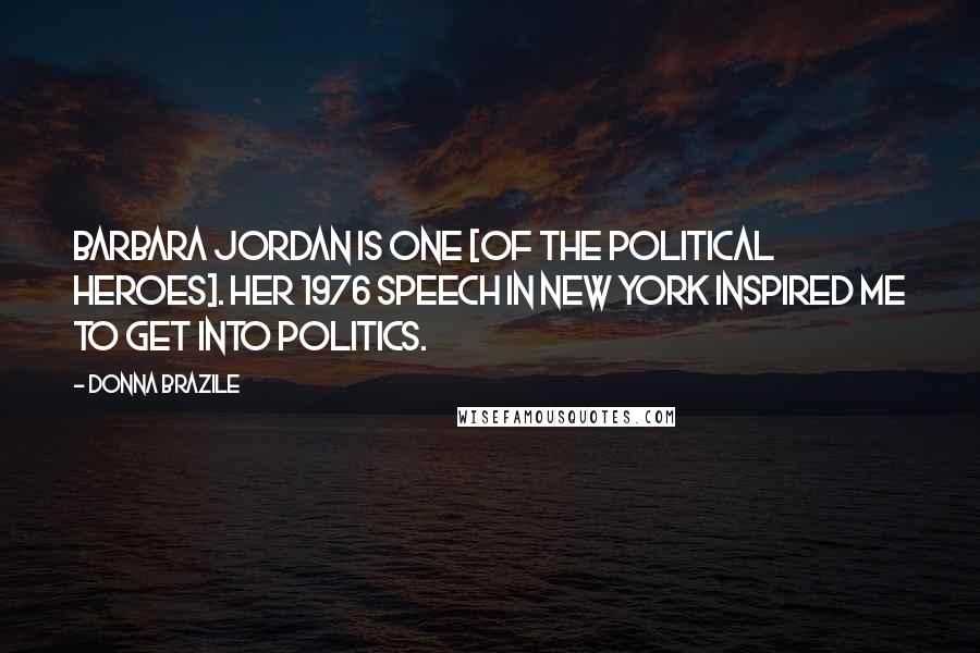 Donna Brazile Quotes: Barbara Jordan is one [of the political heroes]. Her 1976 speech in New York inspired me to get into politics.