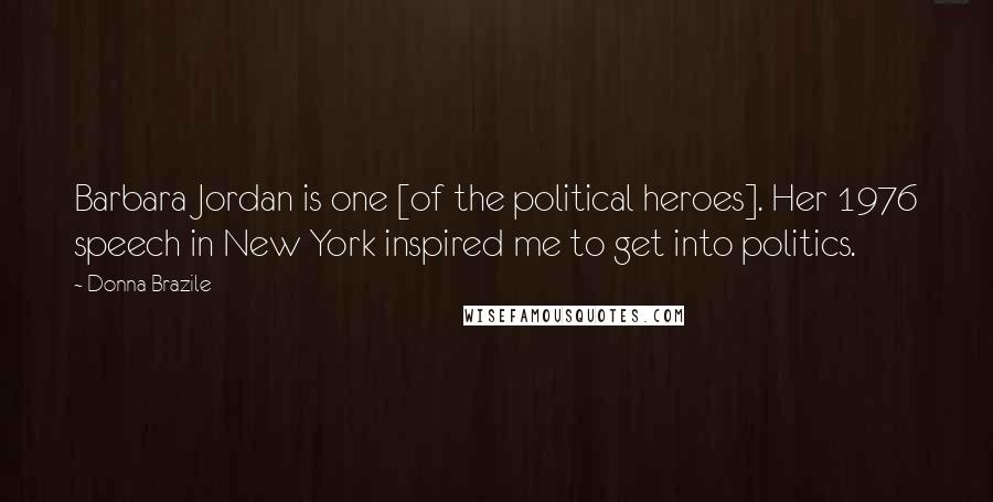 Donna Brazile Quotes: Barbara Jordan is one [of the political heroes]. Her 1976 speech in New York inspired me to get into politics.
