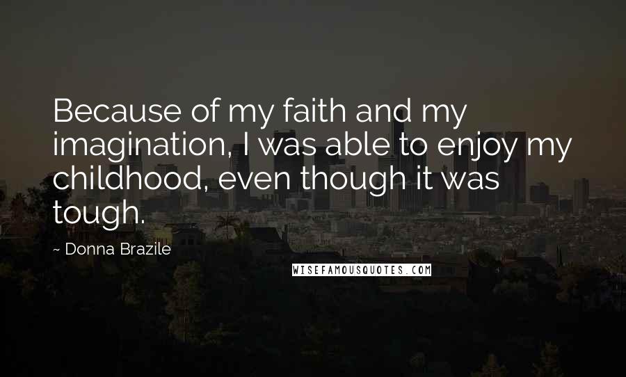 Donna Brazile Quotes: Because of my faith and my imagination, I was able to enjoy my childhood, even though it was tough.
