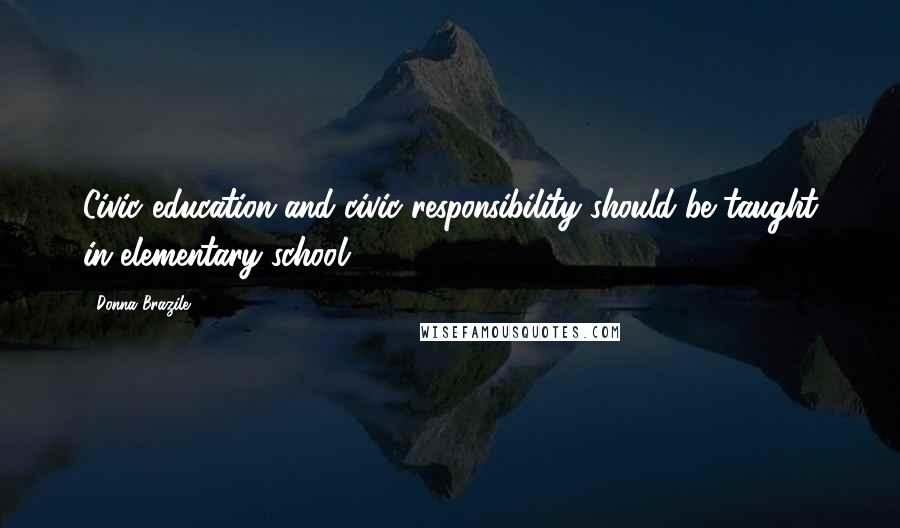 Donna Brazile Quotes: Civic education and civic responsibility should be taught in elementary school.