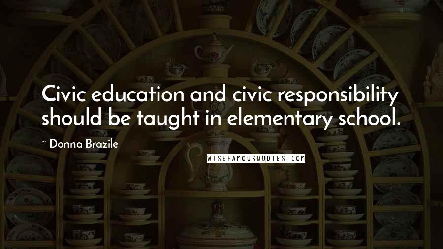 Donna Brazile Quotes: Civic education and civic responsibility should be taught in elementary school.