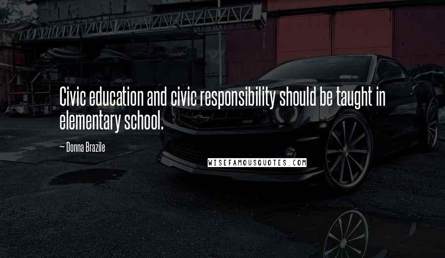 Donna Brazile Quotes: Civic education and civic responsibility should be taught in elementary school.