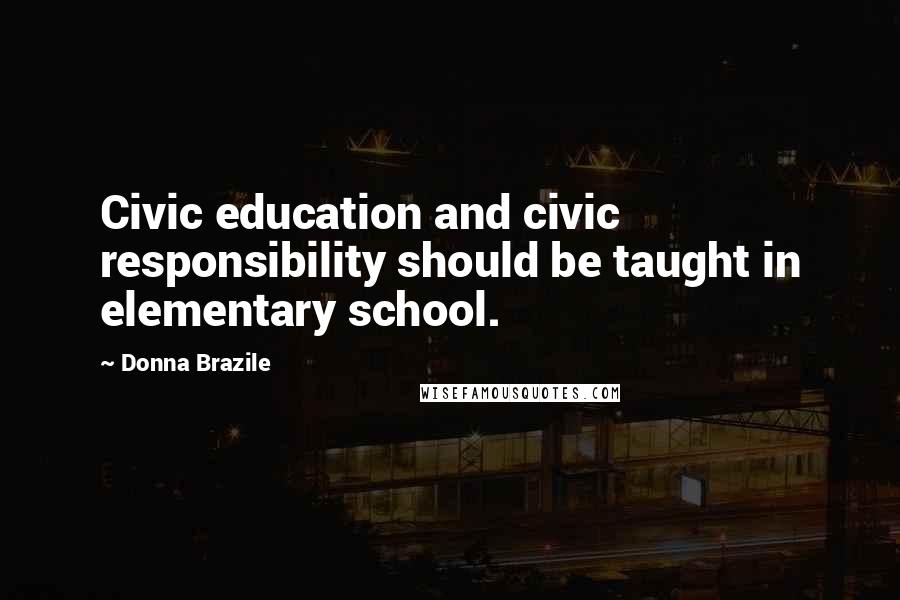 Donna Brazile Quotes: Civic education and civic responsibility should be taught in elementary school.