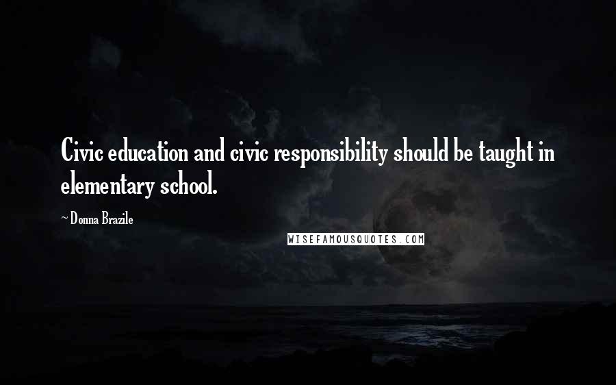 Donna Brazile Quotes: Civic education and civic responsibility should be taught in elementary school.