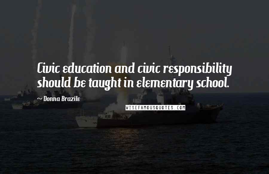 Donna Brazile Quotes: Civic education and civic responsibility should be taught in elementary school.