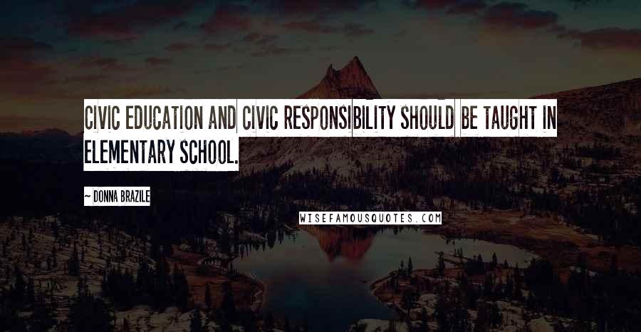 Donna Brazile Quotes: Civic education and civic responsibility should be taught in elementary school.