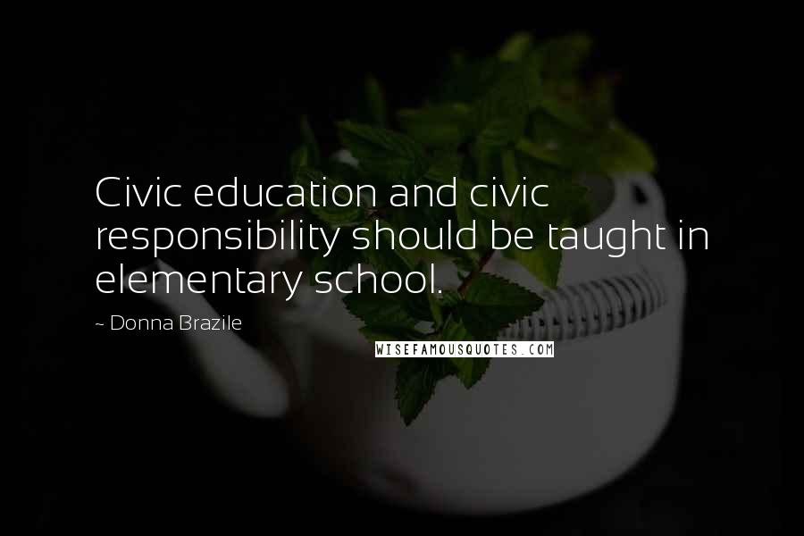 Donna Brazile Quotes: Civic education and civic responsibility should be taught in elementary school.