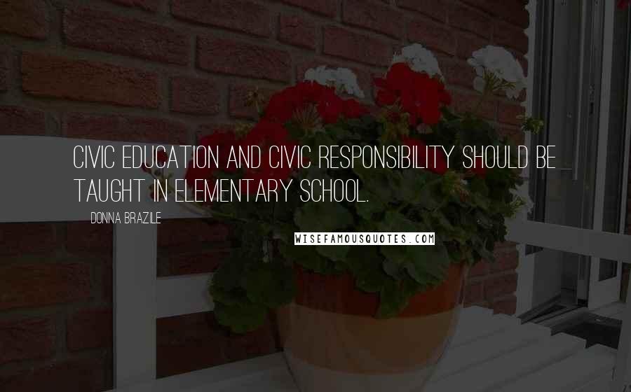 Donna Brazile Quotes: Civic education and civic responsibility should be taught in elementary school.