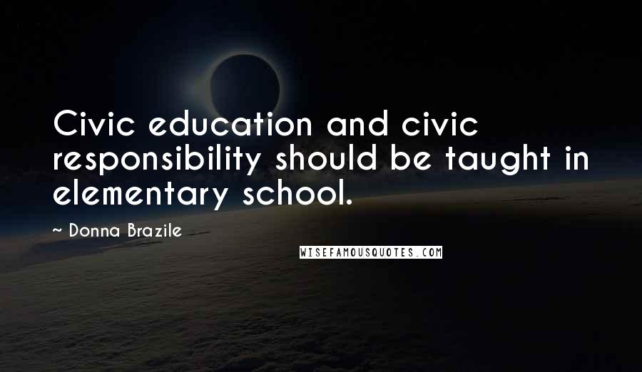 Donna Brazile Quotes: Civic education and civic responsibility should be taught in elementary school.