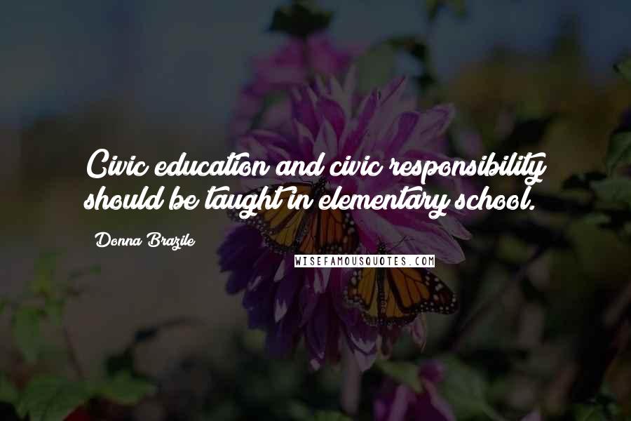 Donna Brazile Quotes: Civic education and civic responsibility should be taught in elementary school.