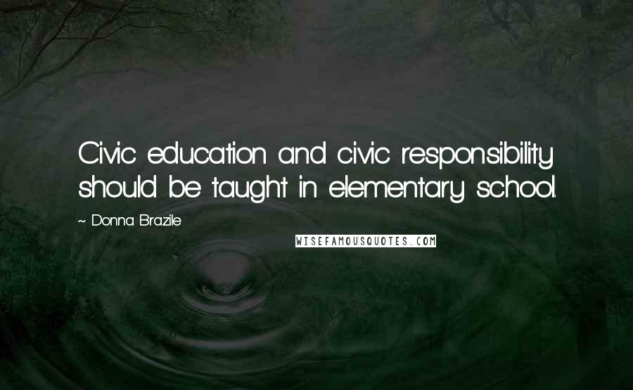 Donna Brazile Quotes: Civic education and civic responsibility should be taught in elementary school.