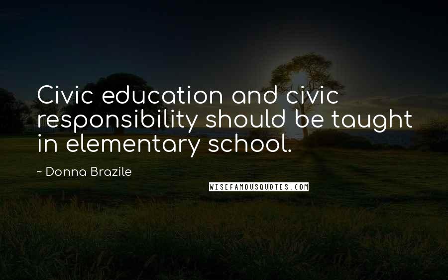 Donna Brazile Quotes: Civic education and civic responsibility should be taught in elementary school.