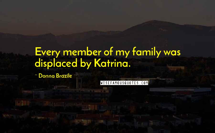 Donna Brazile Quotes: Every member of my family was displaced by Katrina.