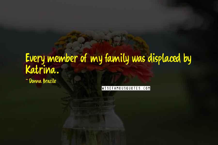 Donna Brazile Quotes: Every member of my family was displaced by Katrina.