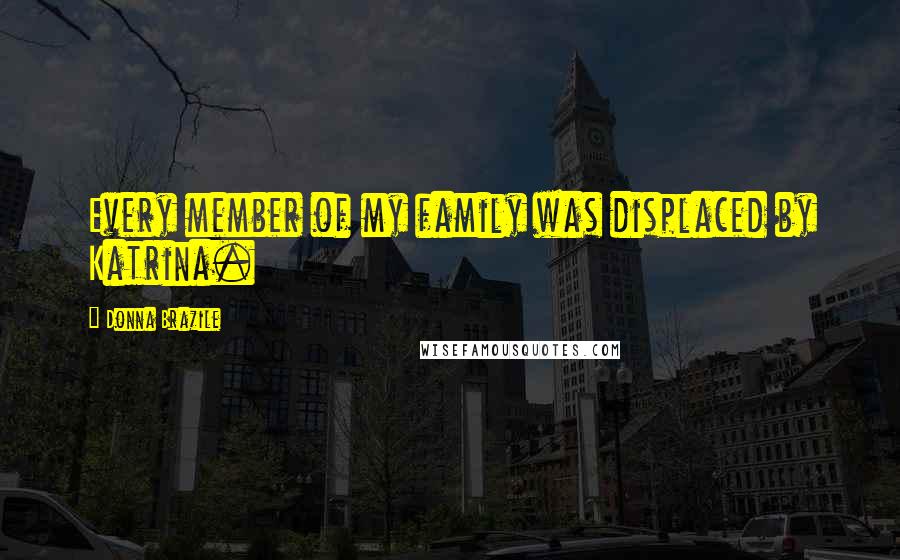 Donna Brazile Quotes: Every member of my family was displaced by Katrina.