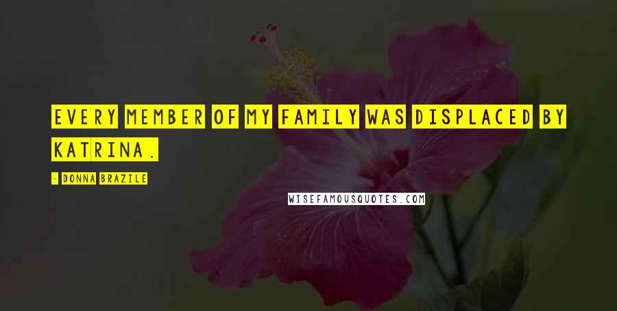 Donna Brazile Quotes: Every member of my family was displaced by Katrina.
