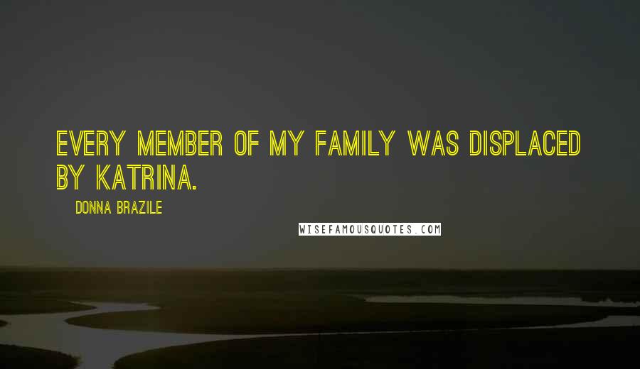 Donna Brazile Quotes: Every member of my family was displaced by Katrina.