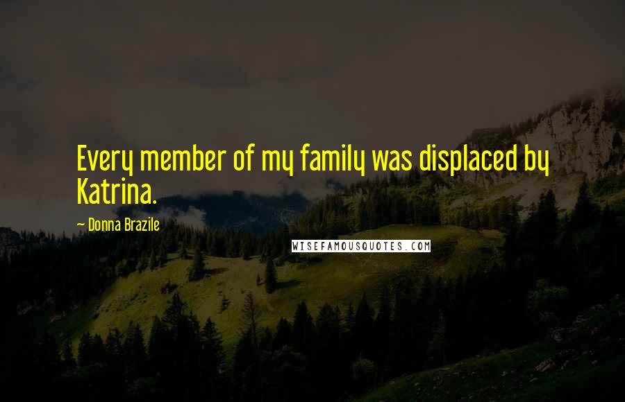 Donna Brazile Quotes: Every member of my family was displaced by Katrina.