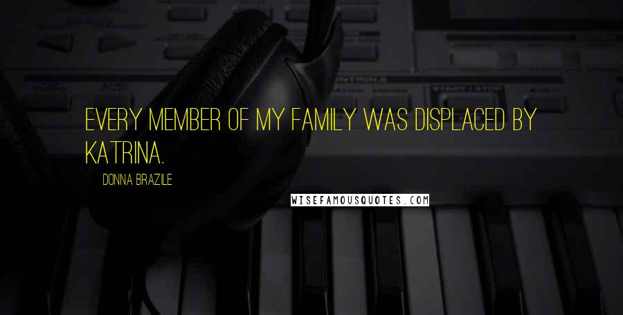 Donna Brazile Quotes: Every member of my family was displaced by Katrina.