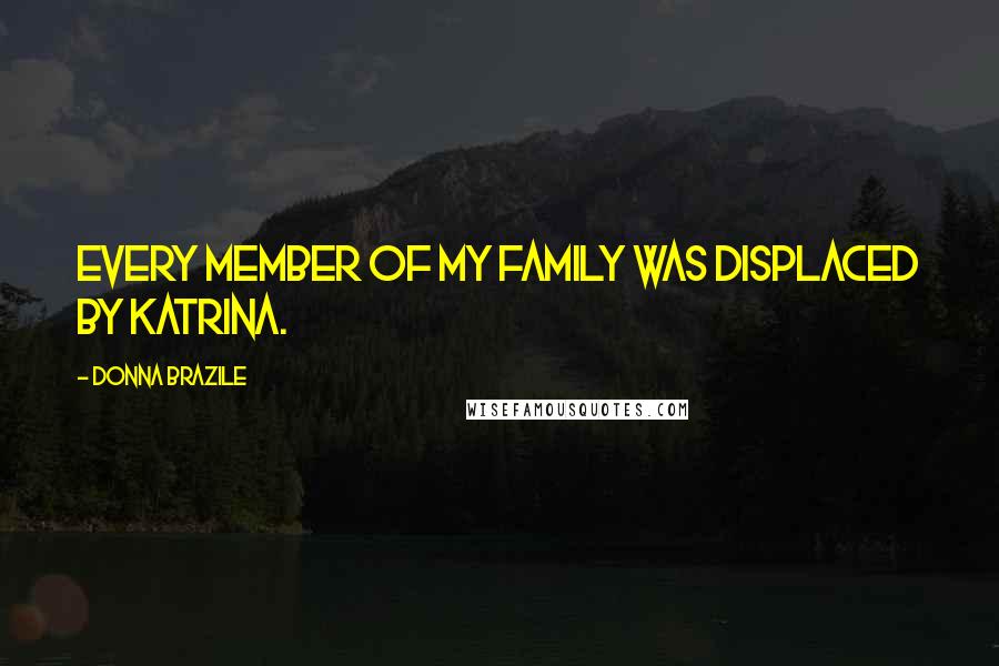 Donna Brazile Quotes: Every member of my family was displaced by Katrina.