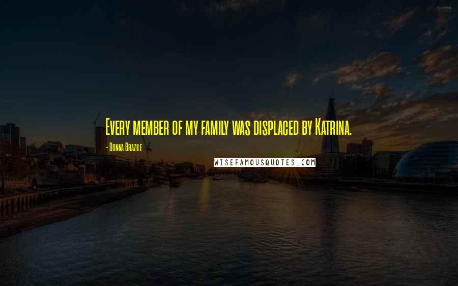 Donna Brazile Quotes: Every member of my family was displaced by Katrina.