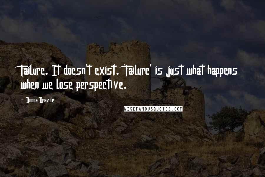 Donna Brazile Quotes: Failure. It doesn't exist. 'Failure' is just what happens when we lose perspective.