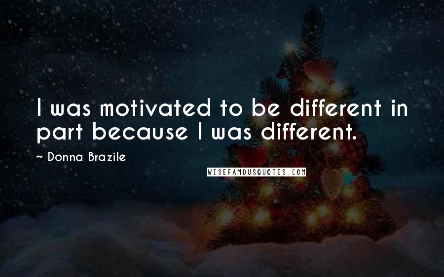 Donna Brazile Quotes: I was motivated to be different in part because I was different.