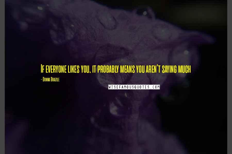 Donna Brazile Quotes: If everyone likes you, it probably means you aren't saying much