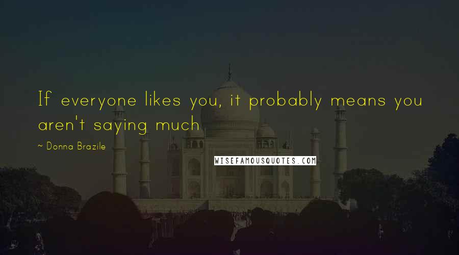 Donna Brazile Quotes: If everyone likes you, it probably means you aren't saying much