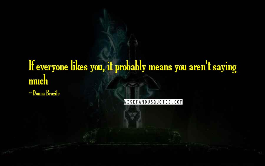 Donna Brazile Quotes: If everyone likes you, it probably means you aren't saying much