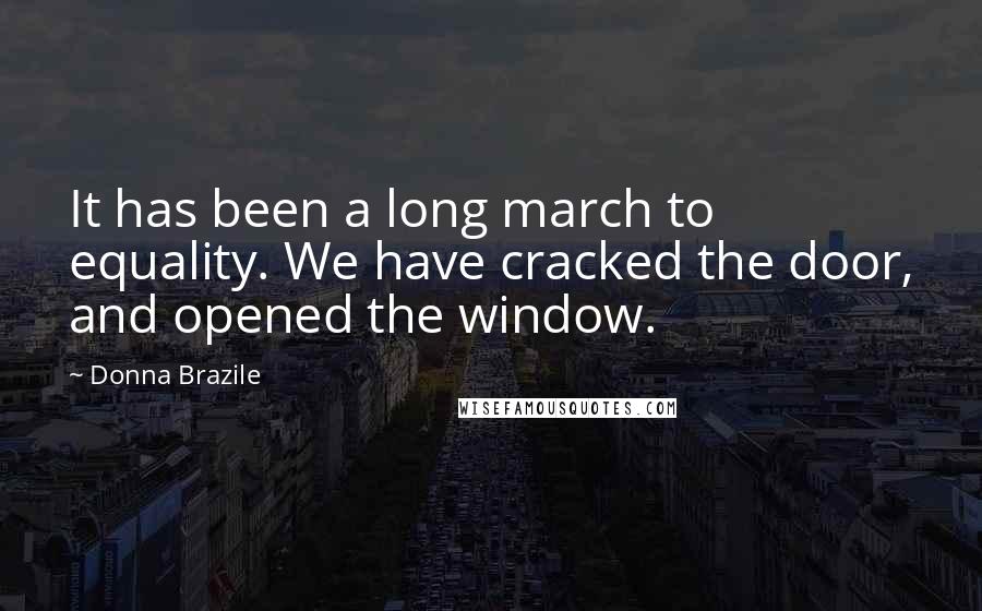 Donna Brazile Quotes: It has been a long march to equality. We have cracked the door, and opened the window.