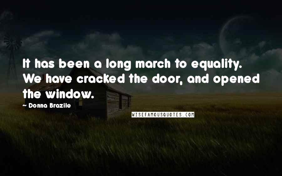 Donna Brazile Quotes: It has been a long march to equality. We have cracked the door, and opened the window.