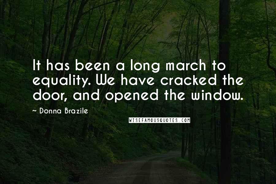 Donna Brazile Quotes: It has been a long march to equality. We have cracked the door, and opened the window.