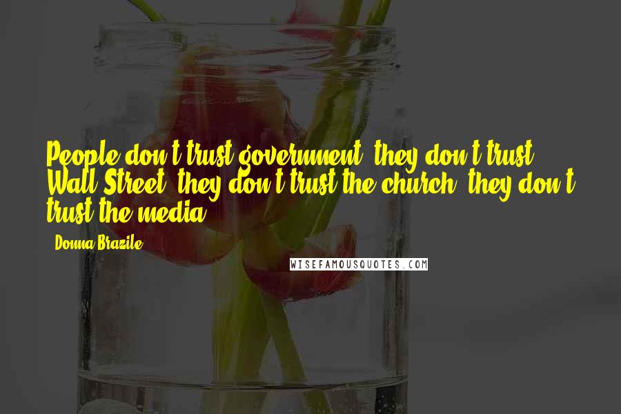 Donna Brazile Quotes: People don't trust government, they don't trust Wall Street, they don't trust the church, they don't trust the media.